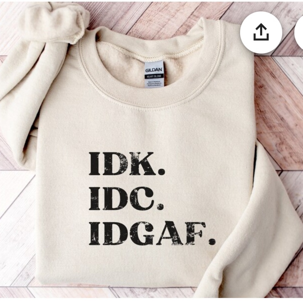 Sweatshirt IDK, IDC, IDGAF
